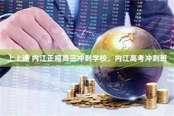 上上通 内江正规高三冲刺学校，内江高考冲刺班