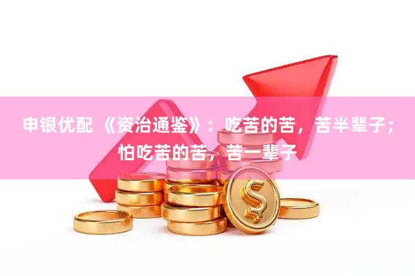 申银优配 《资治通鉴》：吃苦的苦，苦半辈子；怕吃苦的苦，苦一辈子