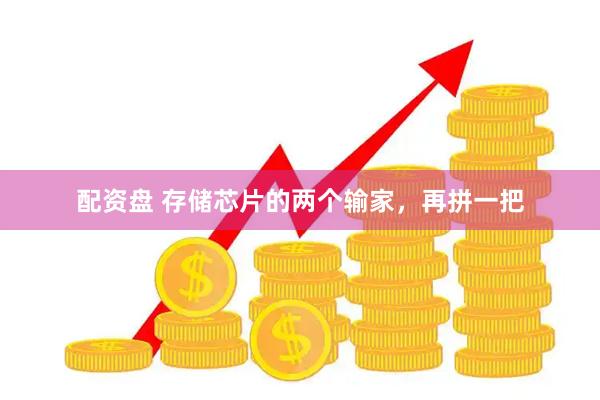 配资盘 存储芯片的两个输家，再拼一把