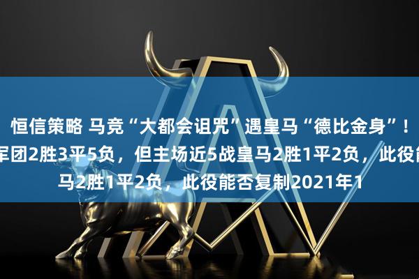 恒信策略 马竞“大都会诅咒”遇皇马“德比金身”！近10次交锋床单军团2胜3平5负，但主场近5战皇马2胜1平2负，此役能否复制2021年1