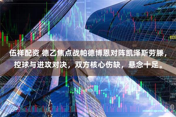 伍祥配资 德乙焦点战帕德博恩对阵凯泽斯劳滕，控球与进攻对决，双方核心伤缺，悬念十足。
