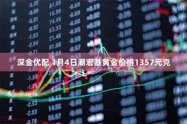 深金优配 1月4日潮宏基黄金价格1357元克