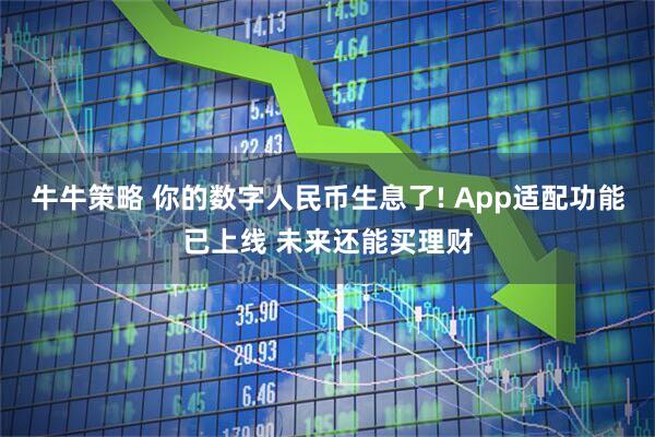 牛牛策略 你的数字人民币生息了! App适配功能已上线 未来还能买理财
