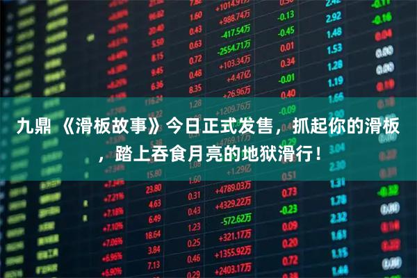 九鼎 《滑板故事》今日正式发售，抓起你的滑板，踏上吞食月亮的地狱滑行！