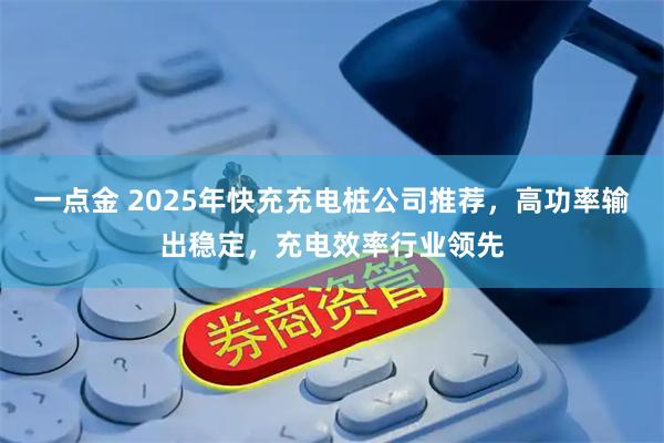 一点金 2025年快充充电桩公司推荐，高功率输出稳定，充电效率行业领先